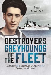 Destroyers, Greyhounds of the Fleet : Memoirs of a Naval Gunner in the Second World War