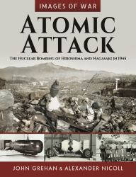 Atomic Attack : The Nuclear Bombing of Hiroshima and Nagasaki In 1945