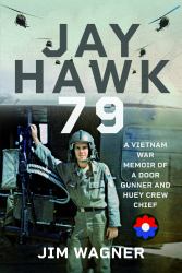 Jay Hawk 79 : A Vietnam War Memoir of a Door Gunner and Huey Crew Chief