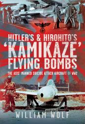 Hitler's and Hirohito's 'Kamikaze' Flying Bombs : The Axis' Manned Suicide Attack Aircraft of WW2