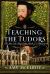 Teaching the Tudors : The Men Who Shaped the Minds of a Dynasty Teaching the Tudors : The Men Who Shaped the Minds of a Dynasty