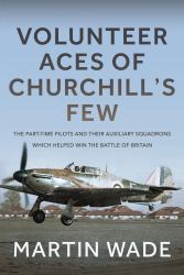 Volunteer Aces of Churchill's Few : The Part-Time Pilots and Their Auxiliary Squadrons Which Helped Win the Battle of Britain