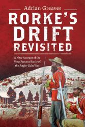 Rorke's Drift Revisited : A New Account of the Most Famous Battle of the Anglo-Zulu War