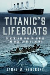 Titanic's Lifeboats : Disaster and Survival During the Great Liner's Sinking