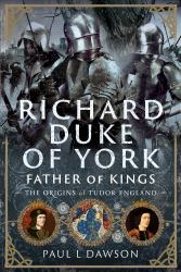 Richard Duke of York, Father of Kings : The Origins of Tudor England