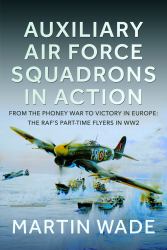 Auxiliary Air Force Squadrons in Action : From the Phoney War to Victory in Europe: the RAF's Part-Time Flyers in WW2
