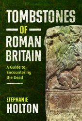 Tombstones of Roman Britain : A Guide to Encountering the Dead
