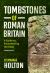 Tombstones of Roman Britain : A Guide to Encountering the Dead
