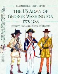 The US Army of George Washington, 1775-1783 : History, Organization and Uniforms