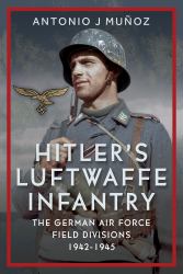 Hitler's Luftwaffe Infantry : The German Air Force Field Divisions, 1942-1945