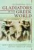Gladiators in the Greek World : How a Roman Blood Sport Took Ancient Greece by Storm