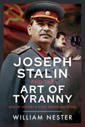 Joseph Stalin and the Art of Tyranny : One of History's Most Feared Dictators