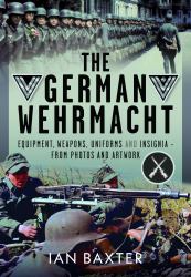 The German Wehrmacht : Equipment, Weapons, Uniforms and Insignia - from Photos and Artwork