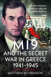 MI9 and the Secret War in Greece 1941-1945 : The Remarkable Story of Major Frank Macaskie