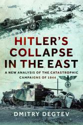 Hitler's Collapse in the East : A New Analysis of the Catastrophic Campaigns Of 1944