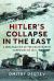 Hitler's Collapse in the East : A New Analysis of the Catastrophic Campaigns Of 1944