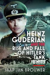 Heinz Guderian and the Rise and Fall of Hitler's Tank Units