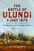 The Battle of Ulundi, 4 July 1879 : And the Death of the Zulu King Cetshwayo
