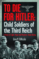 To Die for Hitler: Child Soldiers of the Third Reich : A Story of Light, Hope and Promise - Gone Wrong