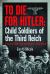 To Die for Hitler: Child Soldiers of the Third Reich : A Story of Light, Hope and Promise - Gone Wrong