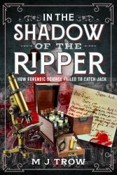 In the Shadow of the Ripper : How Forensic Science Failed to Catch Jack