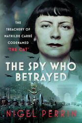The Spy Who Betrayed : The Treachery of Mathilde Carré, Codenamed 'the Cat'