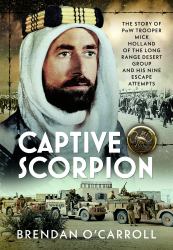 Captive Scorpion : The Story of PoW Trooper Mick Holland of the Long Range Desert Group and His Nine Escape Attempts