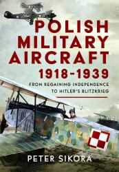 Polish Military Aircraft 1918-1939 : From Regaining Independence to Hitler's Blitzkrieg