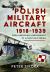 Polish Military Aircraft 1918-1939 : From Regaining Independence to Hitler's Blitzkrieg
