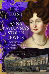 The Hunt for Anna Pavlovna's Stolen Jewels : Deception, Diplomacy, and an Imperial Heist