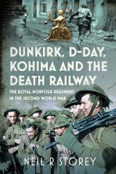Dunkirk, d-Day, Kohima and the Death Railway : The Royal Norfolk Regiment in the Second World War