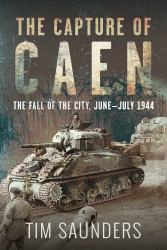 The Capture of Caen : The Fall of the City, June-July 1944
