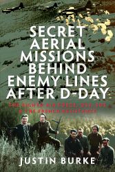 Secret Aerial Missions Behind Enemy Lines after D-Day : The Eighth Air Force, OSS, SOE and the French Resistance