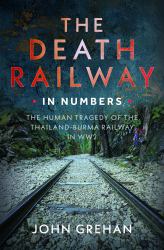 The Death Railway in Numbers : The Human Tragedy of the Thailand-Burma Railway in WW2