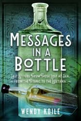 Messages in a Bottle : Last Letters from Those Lost at Sea, from the Titanic to the Lusitania