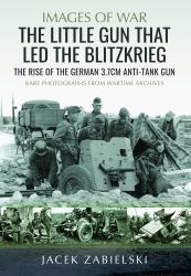 The Little Gun That Led the Blitzkrieg : The Rise of the German 3. 7cm Anti-Tank Gun