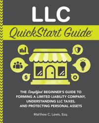 LLC QuickStart Guide : The Simplified Beginner's Guide to Forming a Limited Liability Company, Understanding LLC Taxes, and Protecting Personal Assets