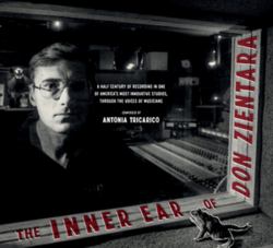 The Inner Ear of Don Zientara : A Half Century of Recording in One of America?s Most Innovative Studios, Through the Voices of Musicians