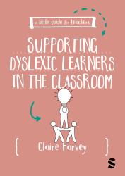 A Little Guide for Teachers : Supporting Dyslexic Learners in the Classroom