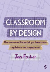 Classroom by Design: the Uncovered Blueprint for Behaviour, Regulation and Engagement