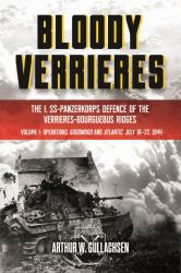 Bloody Verrieres: the I. SS-Panzerkorps Defence of the Verrieres-Bourguebus Ridges : Volume 1 - Operations Goodwood and Atlantic, 18-22 July 1944