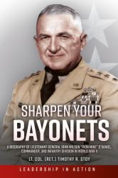 Sharpen Your Bayonets : A Biography of Lieutenant General John Wilson Iron Mike o'Daniel, Commander, 3rd Infantry Division in World War II