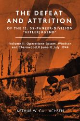 The Defeat and Attrition of the 12. SS-Panzer-Division Hitlerjugend : Volume II: Operations Epsom, Windsor and Charnwood, 11 June-12 July 1944