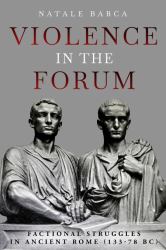Violence in the Forum : Factional Struggles in Ancient Rome (133-78 BC)