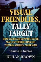 Visual Friendlies, Tally Target: How Close Air Support in the War on Terror Changed the Way America Made War : Volume II: Surges