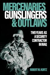 Mercenaries, Gunslingers, and Outlaws : Two Years As a Security Contractor in Iraq