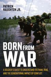 Born from War : A Soldier's Quest to Understand Vietnam, Iraq, and the Generational Impact of Conflict