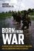 Born from War : A Soldier's Quest to Understand Vietnam, Iraq, and the Generational Impact of Conflict