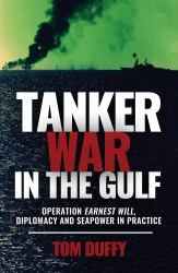 Tanker War in the Gulf : Operation Earnest Will, Diplomacy and Seapower in Practice