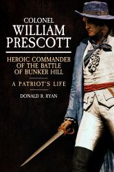Colonel William Prescott : Heroic Commander of the Battle of Bunker Hill